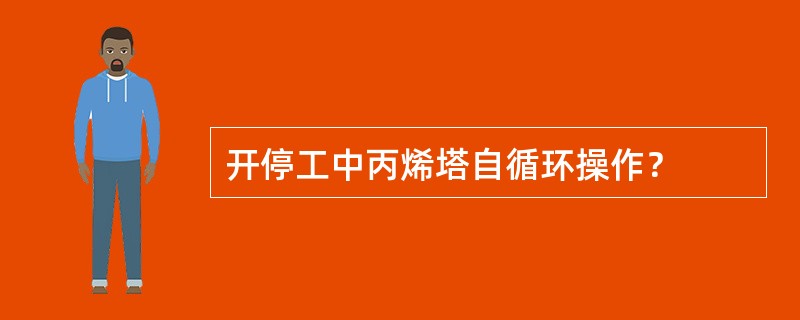 开停工中丙烯塔自循环操作？