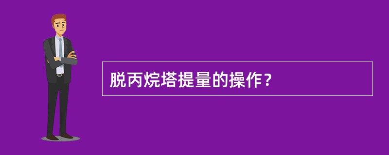 脱丙烷塔提量的操作？