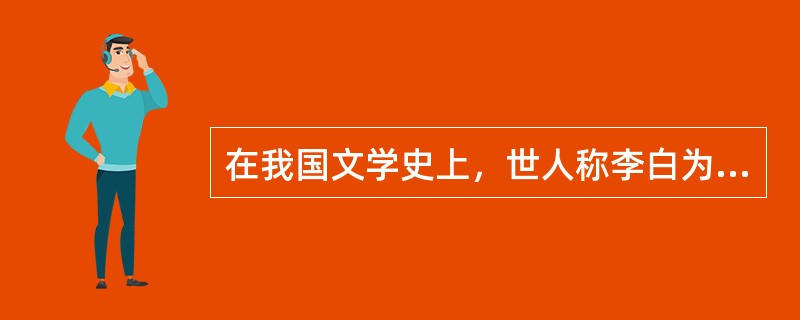 在我国文学史上，世人称李白为“诗仙”，杜甫为“诗圣”，杜甫的作品为“诗史”。