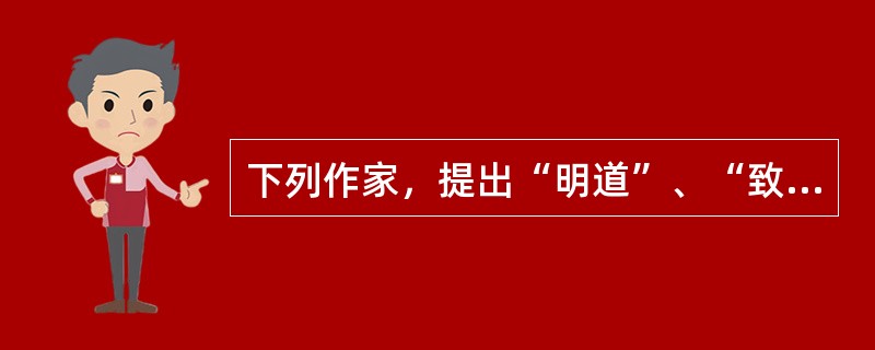 下列作家，提出“明道”、“致用”、“事信”、“言文”文学主张的是（）