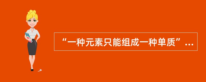 “一种元素只能组成一种单质”这种说法对吗？举例说明