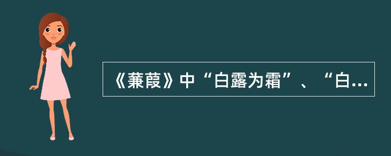 《蒹葭》中“白露为霜”、“白露未唏”、“白露未已”体现了（）