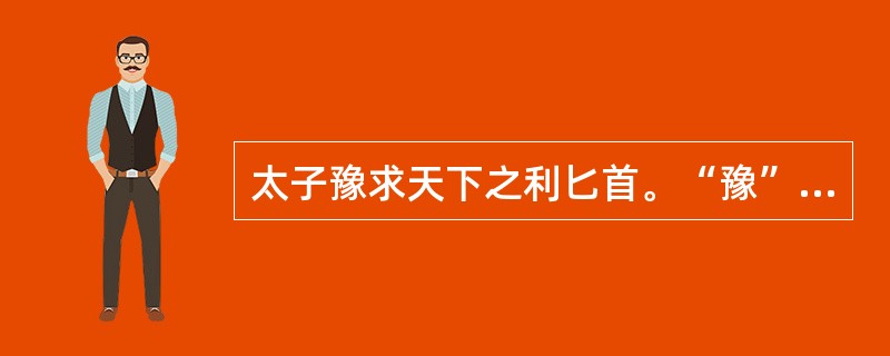 太子豫求天下之利匕首。“豫”在句中的意思是什么？