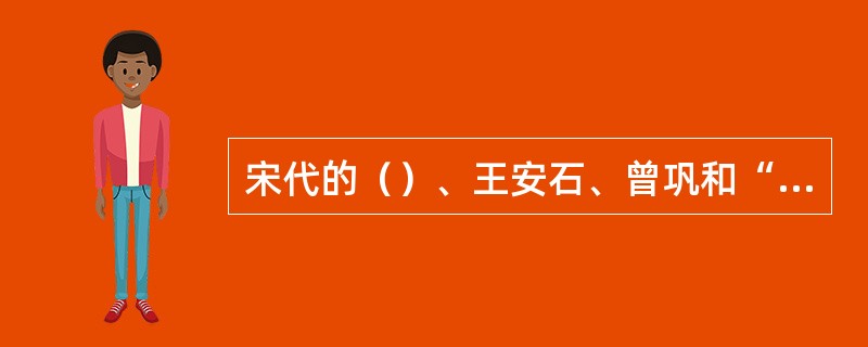 宋代的（）、王安石、曾巩和“三苏”苏洵、苏轼、苏辙，与唐代的韩愈、柳宗元齐名，被