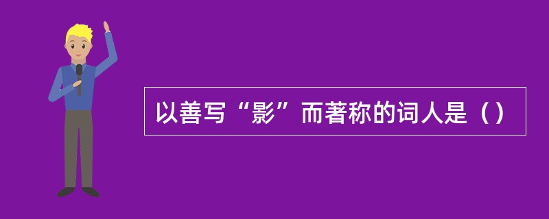 以善写“影”而著称的词人是（）