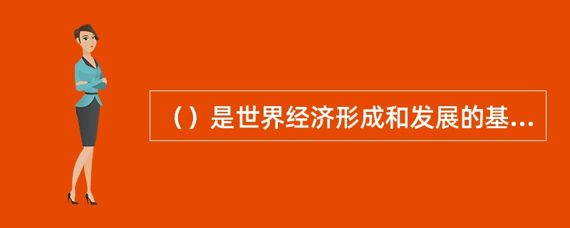 （）是世界经济形成和发展的基础。