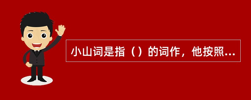 小山词是指（）的词作，他按照其父晏殊所承传的“花间”传统，固守着小令的阵地。