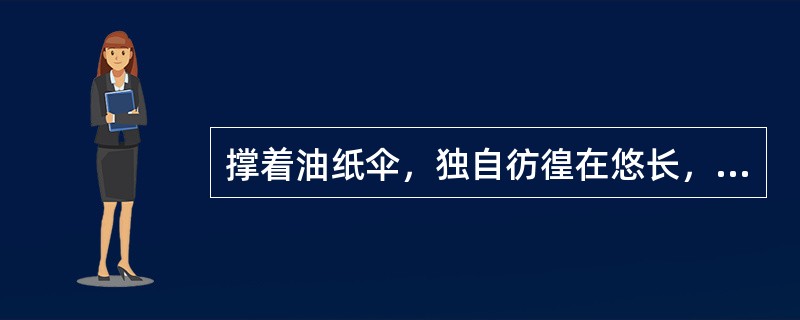 撑着油纸伞，独自彷徨在悠长，悠长又寂寥的雨巷，我希望逢着一个丁香一样地结着愁怨的