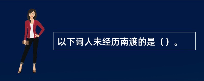 以下词人未经历南渡的是（）。