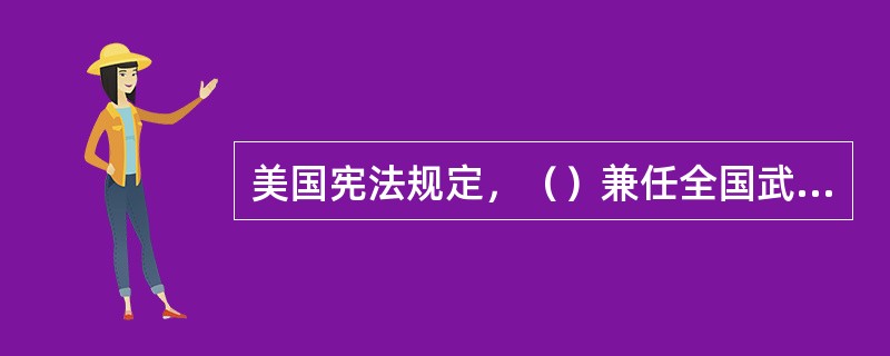 美国宪法规定，（）兼任全国武装部队总司令，是全军的最高统帅。