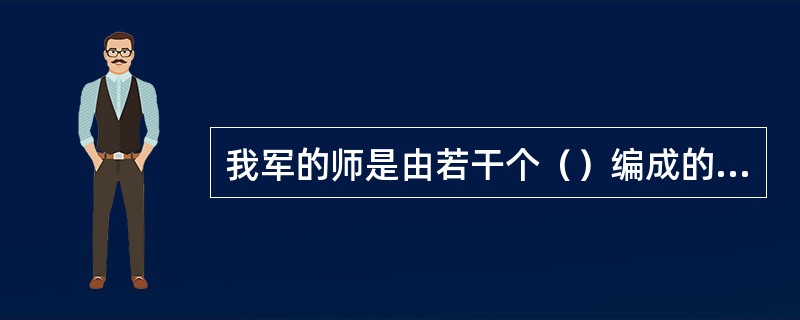 我军的师是由若干个（）编成的陆军一级组织。