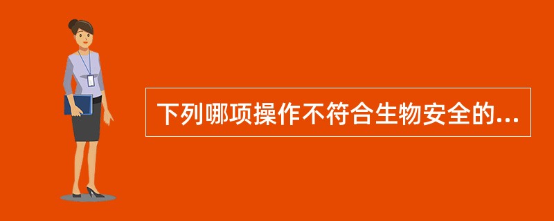 下列哪项操作不符合生物安全的基本规定？（）