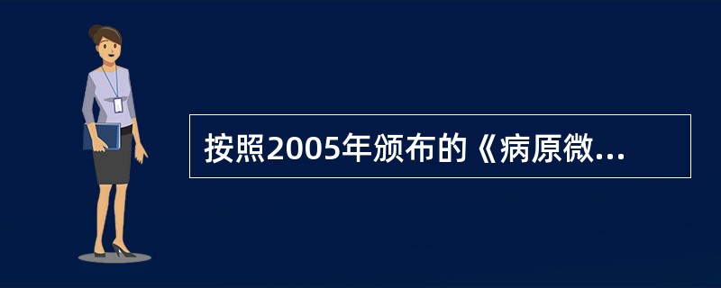 按照2005年颁布的《病原微生物实验室生物安全管理条例》中，根据病原微生物的传染
