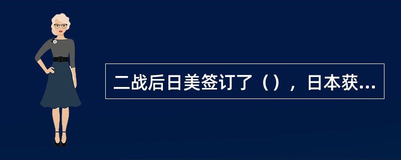 二战后日美签订了（），日本获得真正的独立。