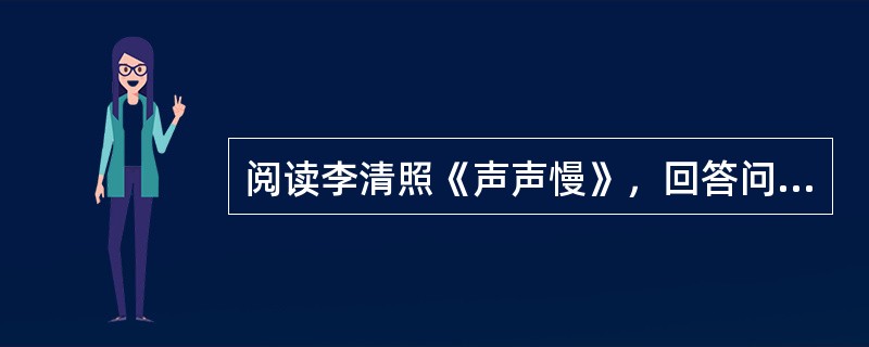 阅读李清照《声声慢》，回答问题：寻寻觅觅，冷冷清清，凄凄惨惨戚戚。乍暖还寒时候，