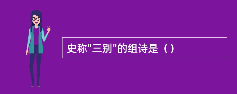 史称"三别"的组诗是（）