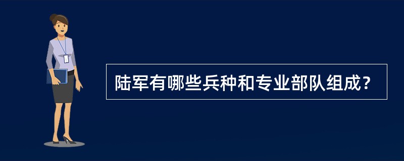 陆军有哪些兵种和专业部队组成？