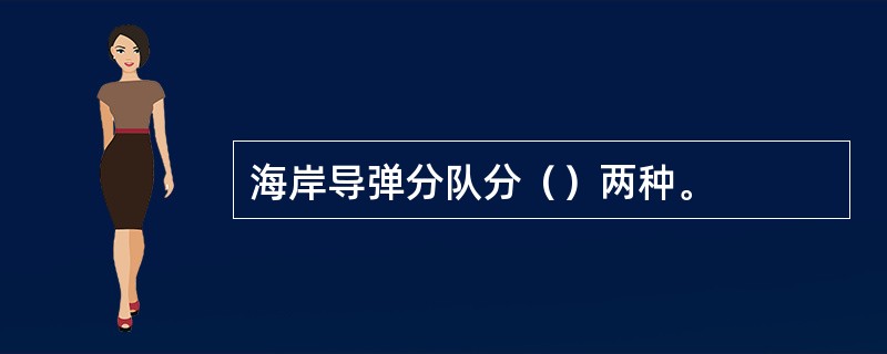 海岸导弹分队分（）两种。
