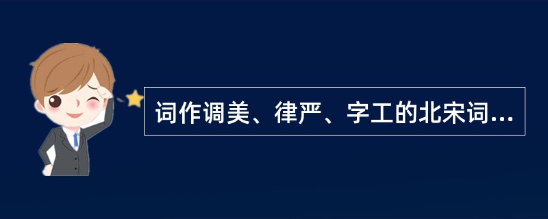 词作调美、律严、字工的北宋词人是：（）