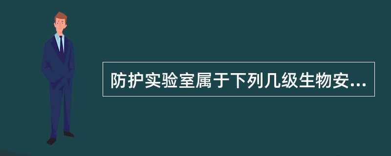 防护实验室属于下列几级生物安全水平：（）