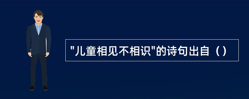 "儿童相见不相识"的诗句出自（）