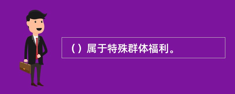 （）属于特殊群体福利。