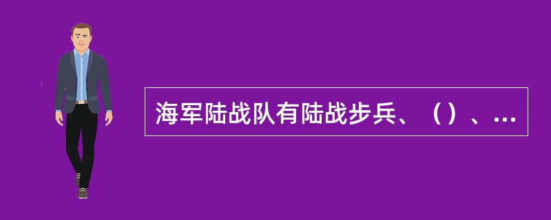 海军陆战队有陆战步兵、（）、通信兵、防化兵、侦察兵和各种勤务保障分队组成。