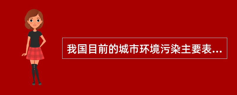 我国目前的城市环境污染主要表现（）。