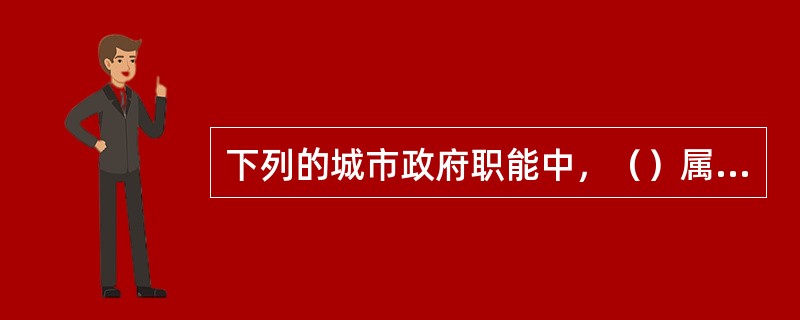 下列的城市政府职能中，（）属于传统职能。