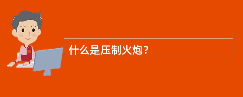 什么是压制火炮？