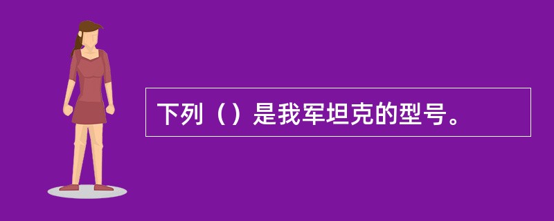 下列（）是我军坦克的型号。