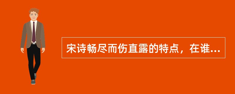 宋诗畅尽而伤直露的特点，在谁的诗中已见端倪：（）