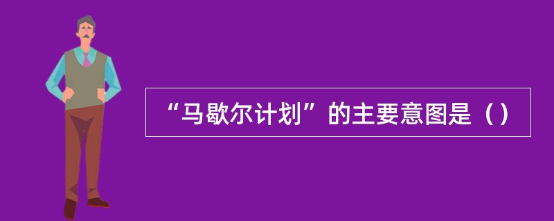 “马歇尔计划”的主要意图是（）