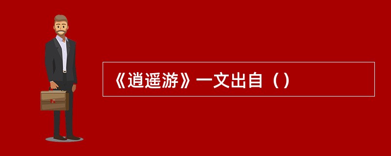 《逍遥游》一文出自（）