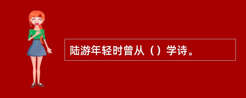 陆游年轻时曾从（）学诗。