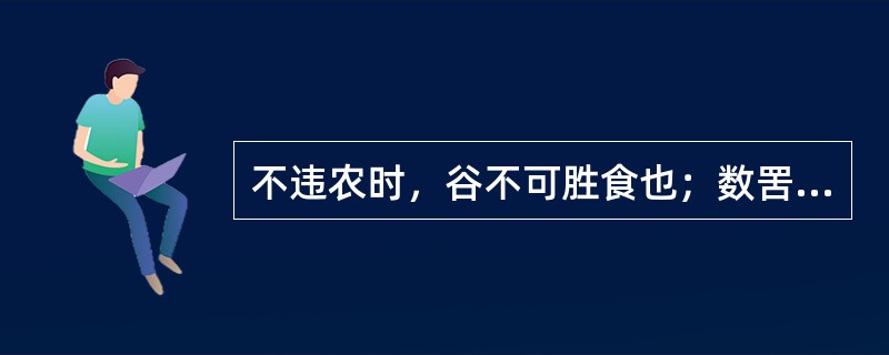 不违农时，谷不可胜食也；数罟不入洿池，鱼鳖不可胜食也；斧斤以时入山林，树木不可胜