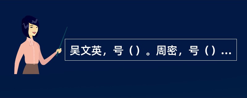 吴文英，号（）。周密，号（），词风受吴文英影响，后人并称二人为（）。