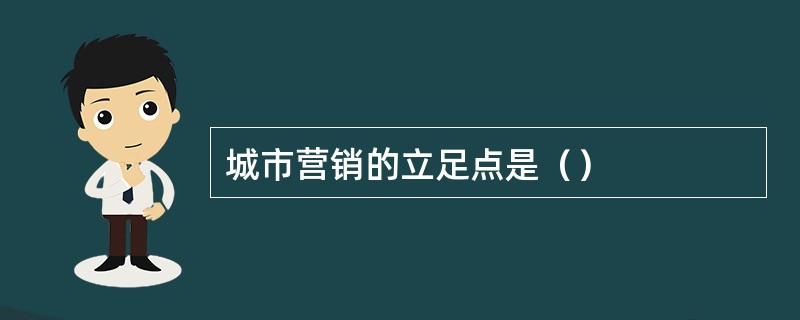 城市营销的立足点是（）