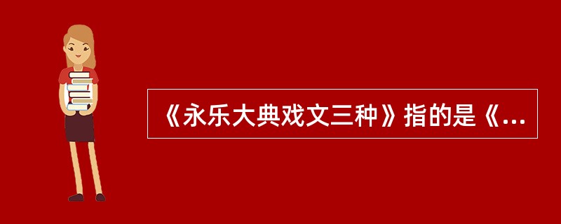 《永乐大典戏文三种》指的是《（）》、《（）》、《（）》三种。