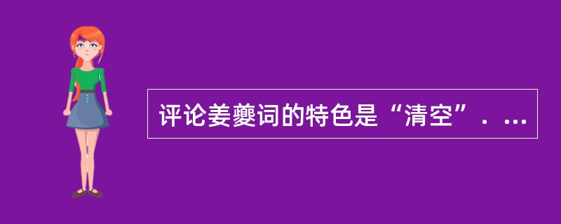 评论姜夔词的特色是“清空”．“骚雅”出自张炎的（）。