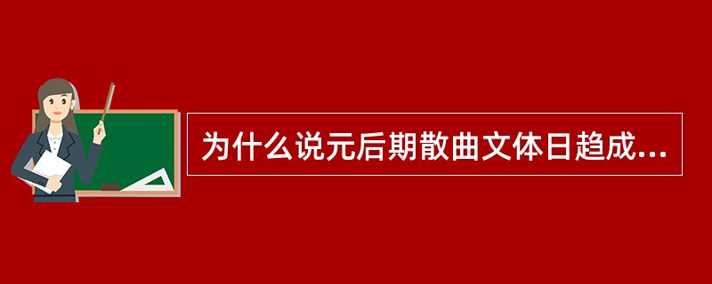 为什么说元后期散曲文体日趋成熟完善？