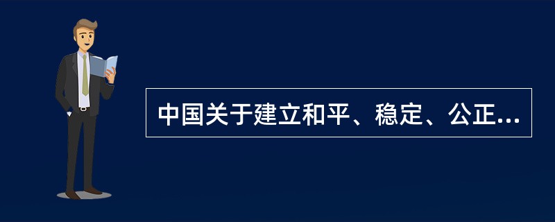 中国关于建立和平、稳定、公正、合理的国际新秩序的主张有哪些？