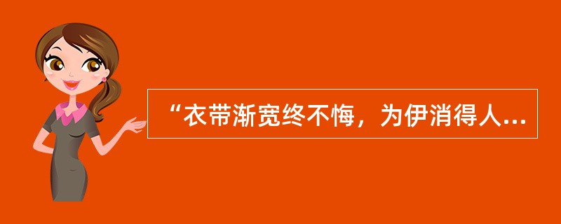 “衣带渐宽终不悔，为伊消得人憔悴”是谁的词句？请说说其涵意。