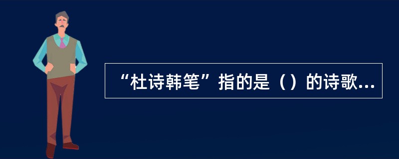 “杜诗韩笔”指的是（）的诗歌，（）的文章。