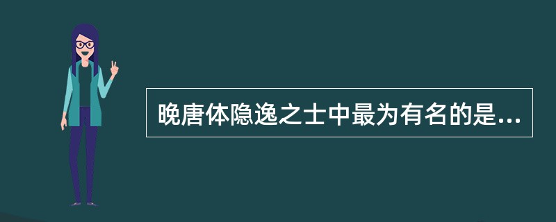 晚唐体隐逸之士中最为有名的是：（）