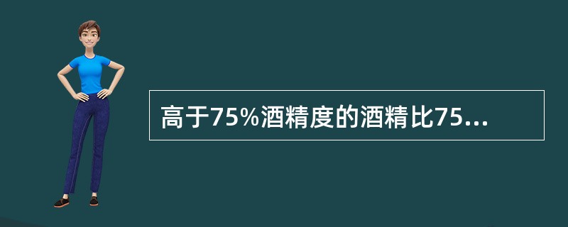 高于75%酒精度的酒精比75%消毒效果更好。