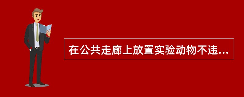 在公共走廊上放置实验动物不违规。