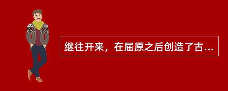 继往开来，在屈原之后创造了古代积极浪漫主义的又一高峰，形成了我国文学史上源远流长