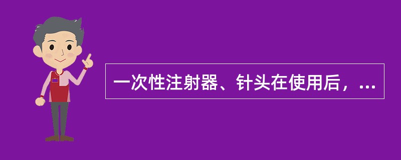 一次性注射器、针头在使用后，应该扳断一次性注射器推杆，压弯针头，以防他人再次利用