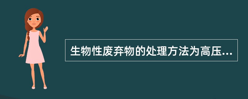 生物性废弃物的处理方法为高压灭菌、化学消毒、焚烧处理。